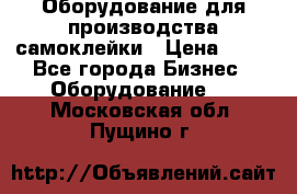 Оборудование для производства самоклейки › Цена ­ 30 - Все города Бизнес » Оборудование   . Московская обл.,Пущино г.